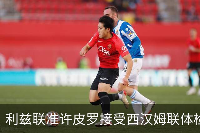 利兹联准许皮罗接受西汉姆联体检 租借加义务买断正在推进